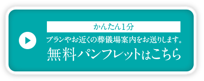 簡単一分。プランやお近くの葬儀場案内を致します。無料パンフレットはこちら