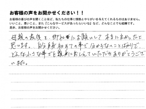 母親の最後を御社にお願いして本当に良かったと思います。 自分自身初めての事で分からないことばかりで、どんな小さな事でも親身におしえていただきありがとうございました